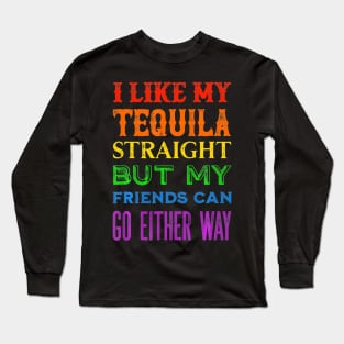 I Like My Tequila Straight But My Friends Can Go Either Way Long Sleeve T-Shirt